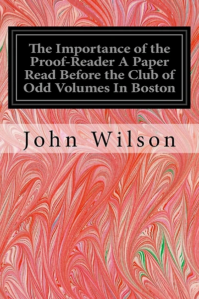 The Importance of the Proof-Reader A Paper Read Before the Club of Odd Volumes In Boston