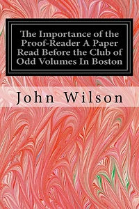 The Importance of the Proof-Reader A Paper Read Before the Club of Odd Volumes In Boston