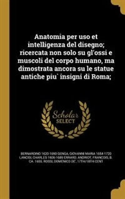 Anatomia per uso et intelligenza del disegno; ricercata non solo su gl'ossi e muscoli del corpo humano, ma dimostrata ancora su le statue antiche piu` insigni di Roma;