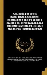 Anatomia per uso et intelligenza del disegno; ricercata non solo su gl'ossi e muscoli del corpo humano, ma dimostrata ancora su le statue antiche piu` insigni di Roma;