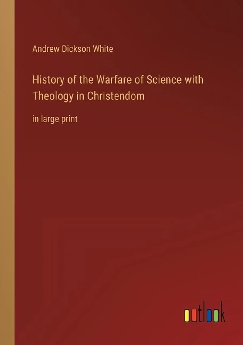 History of the Warfare of Science with Theology in Christendom: in large print