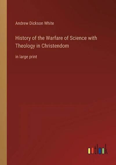 History of the Warfare of Science with Theology in Christendom: in large print