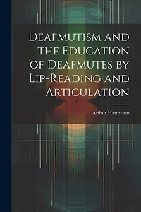 Deafmutism and the Education of Deafmutes by Lip-reading and Articulation