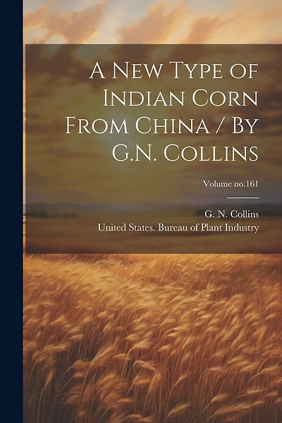 A New Type of Indian Corn From China / By G.N. Collins; Volume no.161