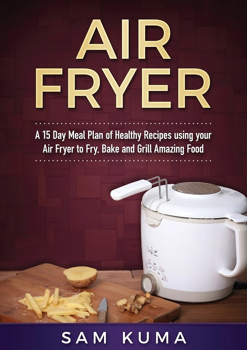 A 15 Day Meal Plan Of Quick, Easy, Healthy, Low Fat Air Fryer Recipes Using Your Air Fryer For Everyday Cooking: Air Fryer Cookbook