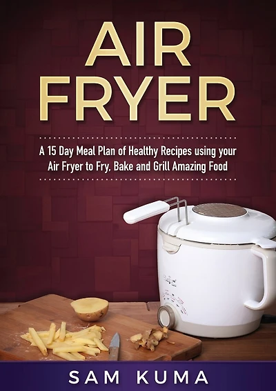 A 15 Day Meal Plan Of Quick, Easy, Healthy, Low Fat Air Fryer Recipes Using Your Air Fryer For Everyday Cooking: Air Fryer Cookbook