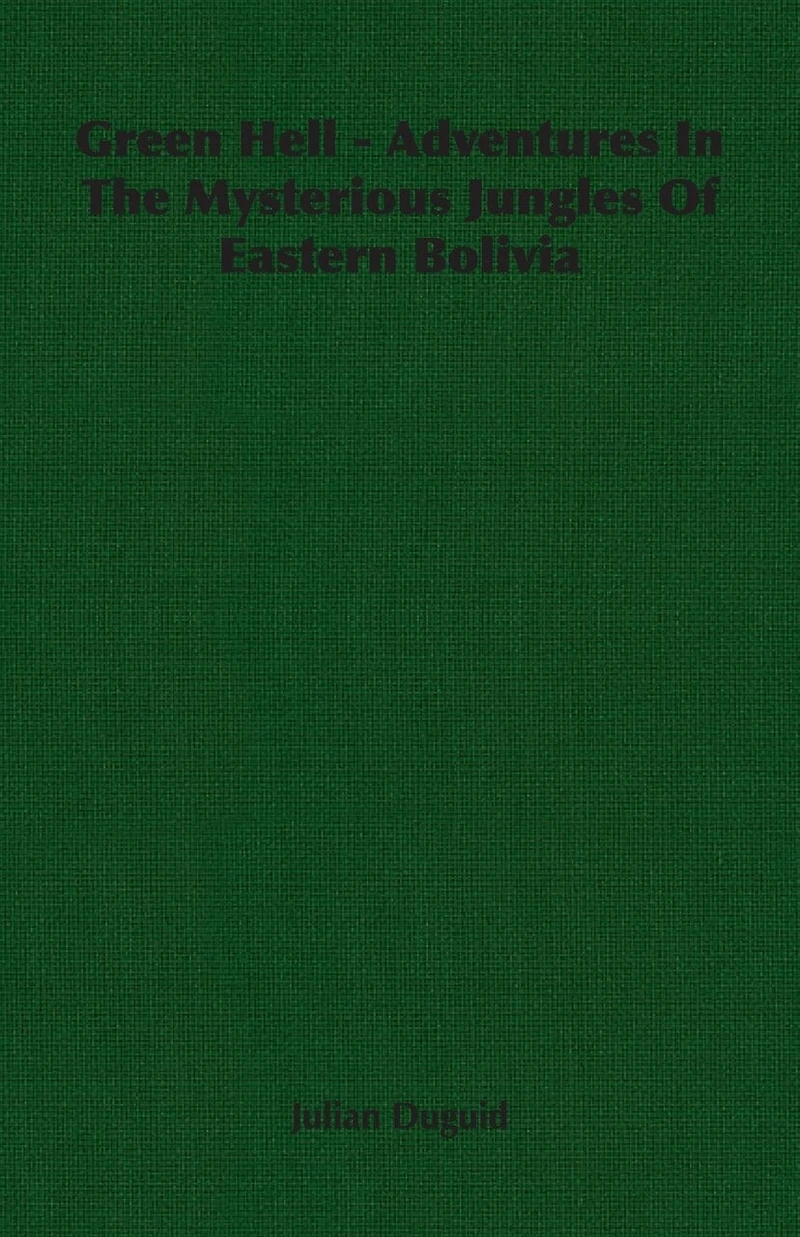 Green Hell Adventures The Mysterious Jungles Of Eastern Bolivia