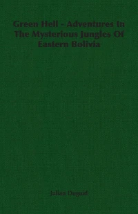 Green Hell Adventures The Mysterious Jungles Of Eastern Bolivia