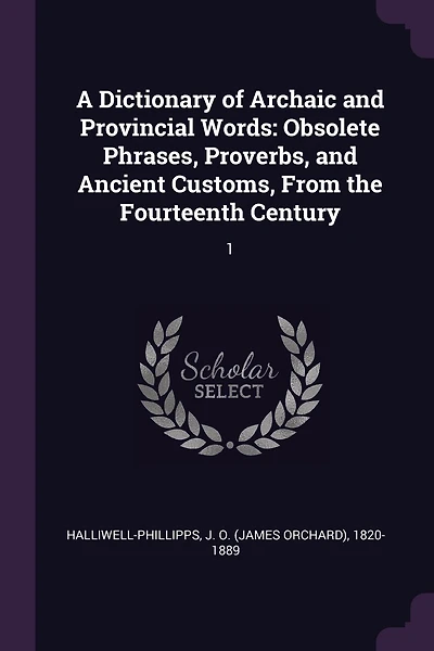 A Dictionary of Archaic and Provincial Words: Obsolete Phrases, Proverbs, and Ancient Customs