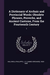 A Dictionary of Archaic and Provincial Words: Obsolete Phrases, Proverbs, and Ancient Customs