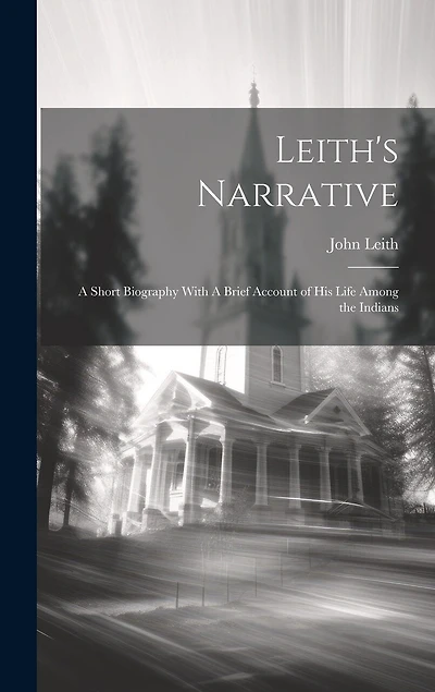 Leith's Narrative: A Short Biography With A Brief Account of his Life Among the Indians