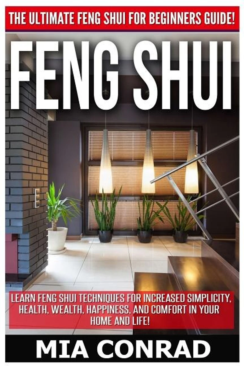 Feng Shui: The Ultimate Feng Shui For Beginners Guide! Learn Feng Shui Techniques For Increased Simplicity, Health, Wealth, Happiness, And Comfort In Your Home And Life!