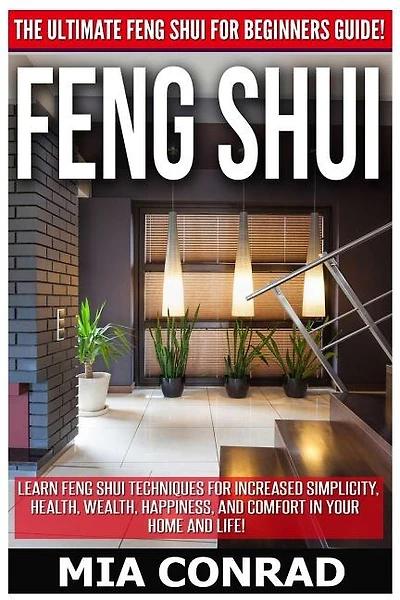 Feng Shui: The Ultimate Feng Shui For Beginners Guide! Learn Feng Shui Techniques For Increased Simplicity, Health, Wealth, Happiness, And Comfort In Your Home And Life!
