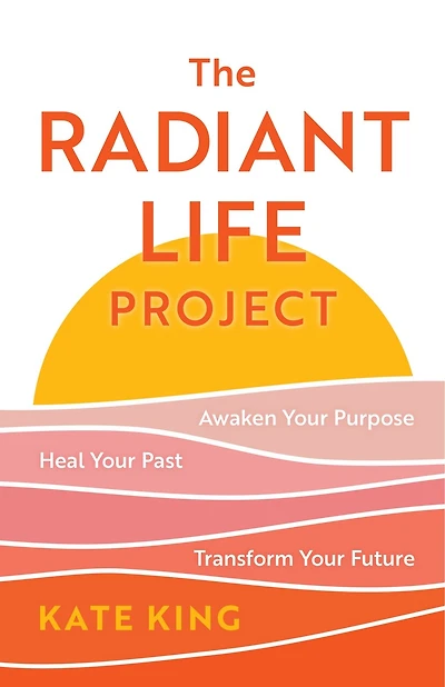 The Radiant Life Project: Awaken Your Purpose, Heal Past, and Transform Future