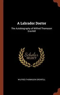 A Labrador Doctor: The Autobiography of Wilfred Thomason Grenfell