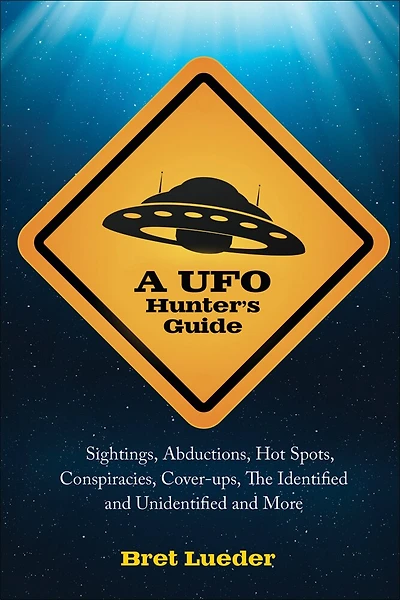 A Ufo Hunter's Guide: Sightings, Abductions, Hot Spots, Conspiracies, Coverups, The Identified And Unidentified, And More