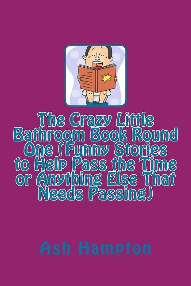 The Crazy Little Bathroom Book Round One (Funny Stories to Help Pass the Time or Anything Else That Needs Passing)