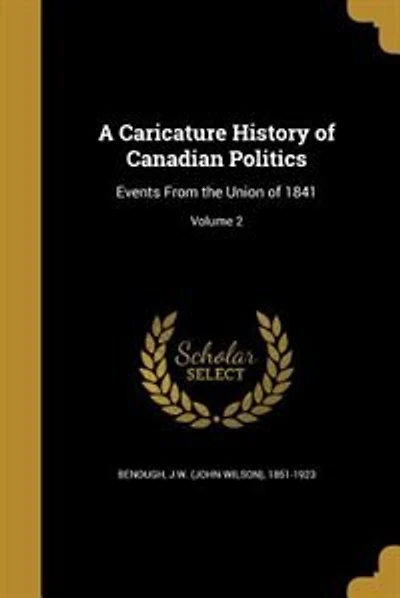 A Caricature History of Canadian Politics: Events From the Union of 1841; Volume 2