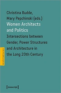 Women Architects and Politics: Intersections between Gender, Power Structures and Architecture in the Long 20th Century
