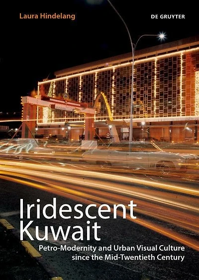 Iridescent Kuwait: Petro-Modernity and Urban Visual Culture since the Mid-Twentieth Century