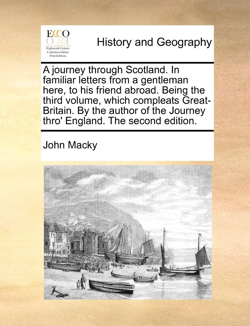 a Journey Through Scotland. Familiar Letters From Gentleman Here, to his Friend Abroad. Being The Third Volume, Which Compleats Great-Britain. By Author of Thro' England. Second Edition