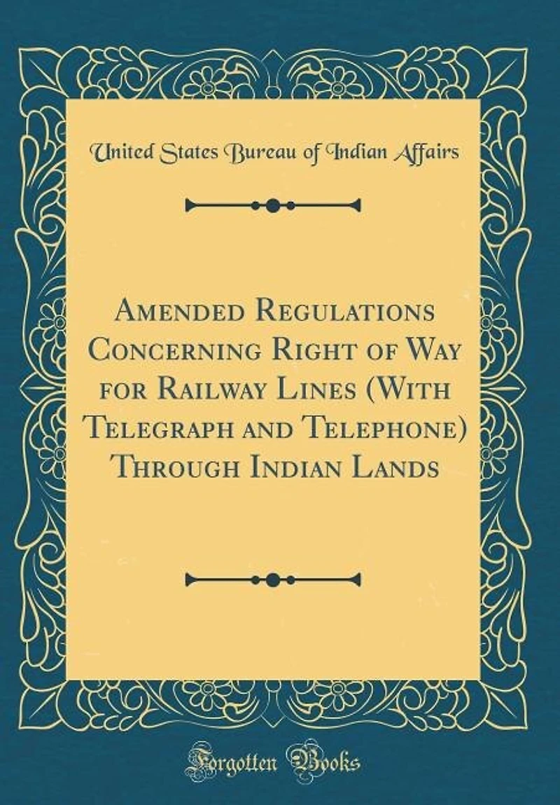 Amended Regulations Concerning Right of Way for Railway Lines (With Telegraph and Telephone) Through Indian Lands (Classic Reprint)
