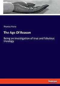 The Age Of Reason: Being an investigation of true and fabulous theology