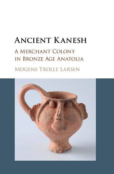Ancient Kanesh: A Merchant Colony Bronze Age Anatolia