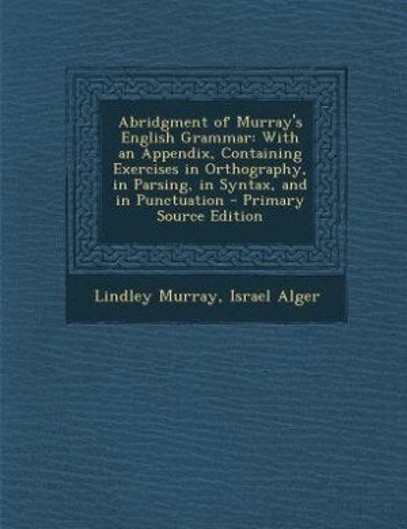 Abridgment of Murray's English Grammar: With an Appendix, Containing Exercises in Orthography, in Parsing, in Syntax, and in Punctuation -