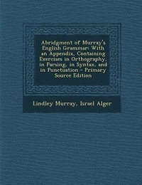 Abridgment of Murray's English Grammar: With an Appendix, Containing Exercises in Orthography, in Parsing, in Syntax, and in Punctuation -