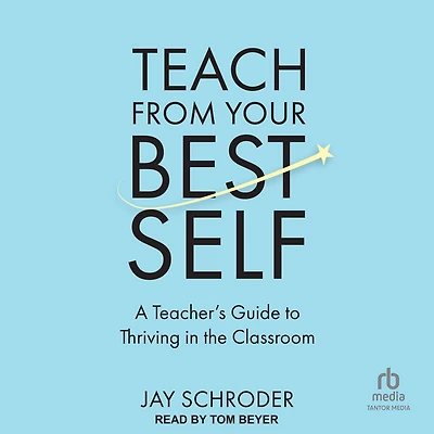 Teach from Your Best Self: A Teacher's Guide to Thriving the Classroom