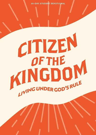 Citizen of the Kingdom - Teen Devotional: Living Under God’s Rule