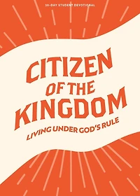 Citizen of the Kingdom - Teen Devotional: Living Under God’s Rule