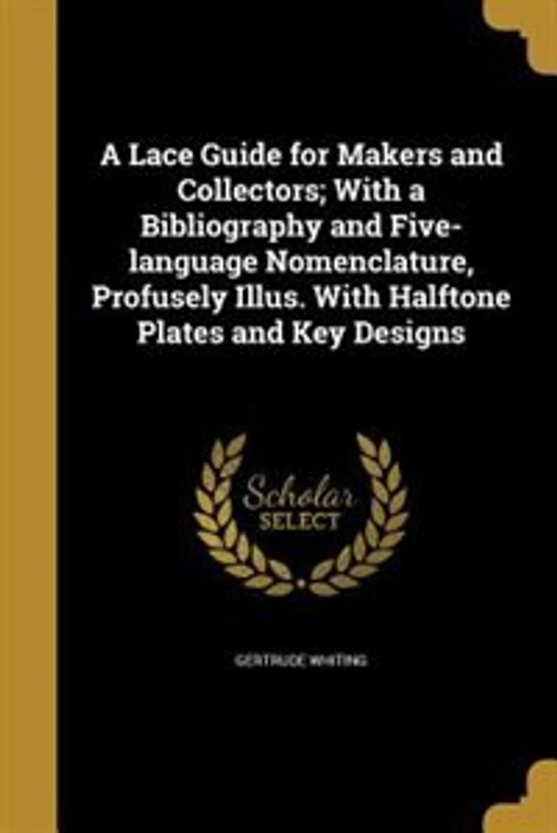 a Lace Guide for Makers and Collectors; With Bibliography Five-Language Nomenclature, Profusely Illus: Halftone Plates Key Designs (Classic Reprint)