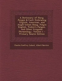 A Dictionary of Slang, Jargon & Cant: Embracing English, American, and Anglo-Indian Slang, Pidgin English, Tinker's Jargon, and Other Irr