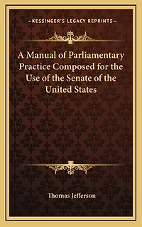 A Manual of Parliamentary Practice Composed for the Use of the Senate of the United States