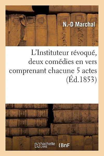 L'Instituteur Révoqué, Deux Comédies En Vers Comprenant Chacune 5 Actes