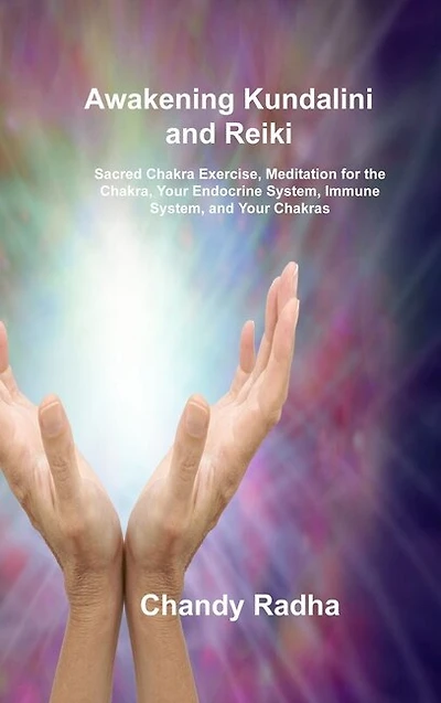 Awakening Kundalini and Reiki: Sacred Chakra Exercise, Meditation for the Chakra, Your Endocrine System, Immune System, and Your Chakras