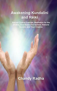Awakening Kundalini and Reiki: Sacred Chakra Exercise, Meditation for the Chakra, Your Endocrine System, Immune System, and Your Chakras