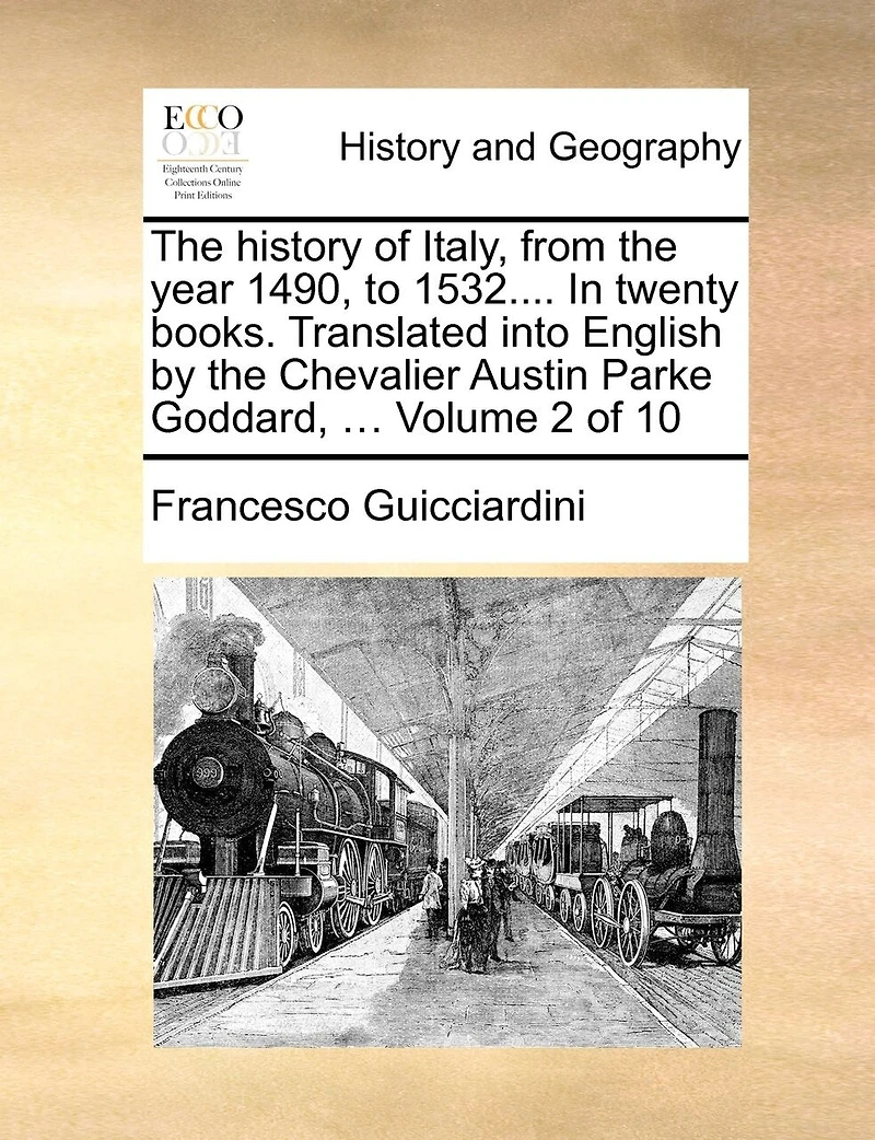 the History of Italy, From Year 1490, to 1532.... Twenty Books. Translated Into English by Chevalier Austin Parke Goddard, ... 10; Volume 4