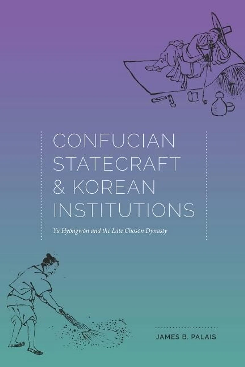 Confucian Statecraft and Korean Institutions: Yu Hyongwon the Late Choson Dynasty