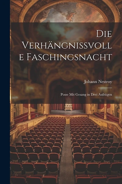 Die verhängnissvolle Faschingsnacht: Posse mit Gesang in drei Aufzügen