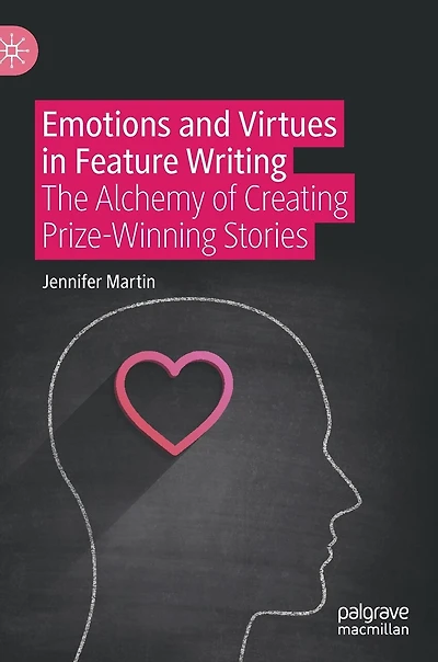 Emotions And Virtues Feature Writing: The Alchemy Of Creating Prize-winning Stories