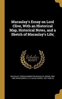 Macaulay's Essay on Lord Clive, With an Historical Map, Notes, and a Sketch of Life;