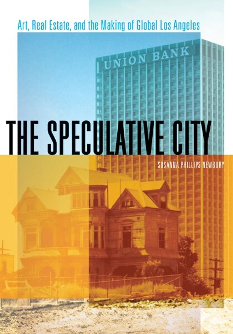 the Speculative City: Art, Real Estate, and Making of Global Los Angeles