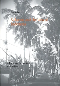 Sukarno and the idea of Indonesia: A history Indonesian nationalism