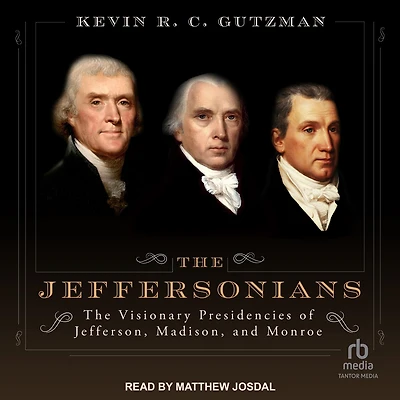 The Jeffersonians: Visionary Presidencies of Jefferson, Madison, and Monroe