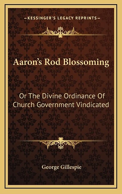 Aaron's Rod Blossoming: Or The Divine Ordinance Of Church Government Vindicated