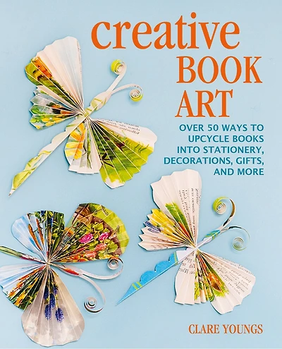 Creative Book Art: Over 50 Ways To Upcycle Books Into Stationery, Decorations, Gifts, And More