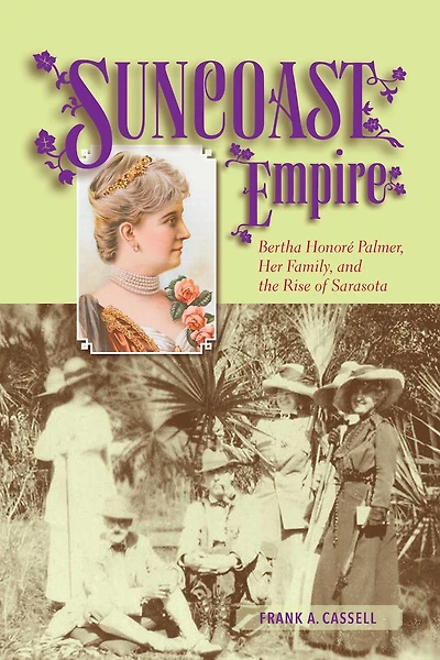 Suncoast Empire: Bertha Honore Palmer, Her Family, And The Rise Of Sarasota, 1910-1982